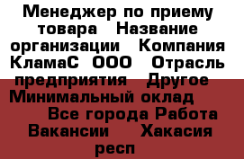 Менеджер по приему товара › Название организации ­ Компания КламаС, ООО › Отрасль предприятия ­ Другое › Минимальный оклад ­ 25 000 - Все города Работа » Вакансии   . Хакасия респ.